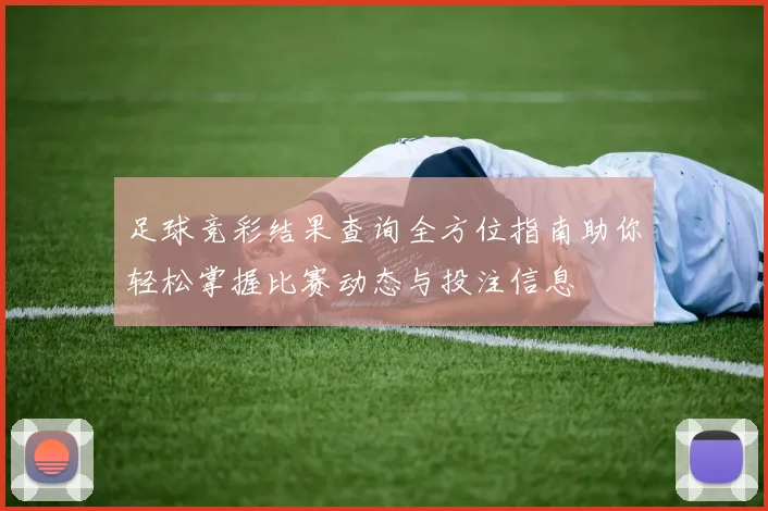 足球竞彩结果查询全方位指南助你轻松掌握比赛动态与投注信息