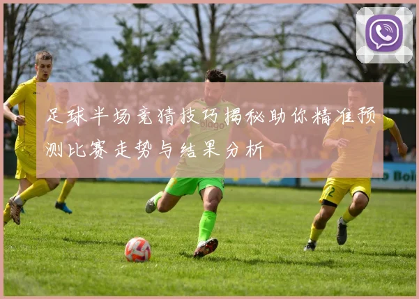 足球半场竞猜技巧揭秘助你精准预测比赛走势与结果分析